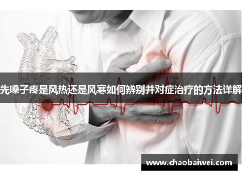 先嗓子疼是风热还是风寒如何辨别并对症治疗的方法详解